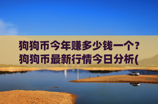 狗狗币今年赚多少钱一个?狗狗币最新行情今日分析(现价2.3111元)