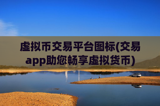虚拟币交易平台图标(交易app助您畅享虚拟货币)