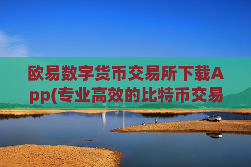 欧易数字货币交易所下载App(专业高效的比特币交易平台)