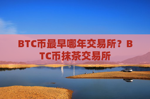 BTC币最早哪年交易所？BTC币抹茶交易所