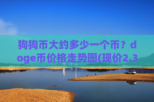 狗狗币大约多少一个币?doge币价格走势图(现价2.3494元)