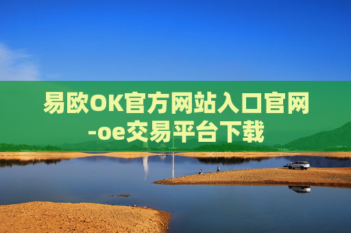 易欧OK官方网站入口官网-oe交易平台下载