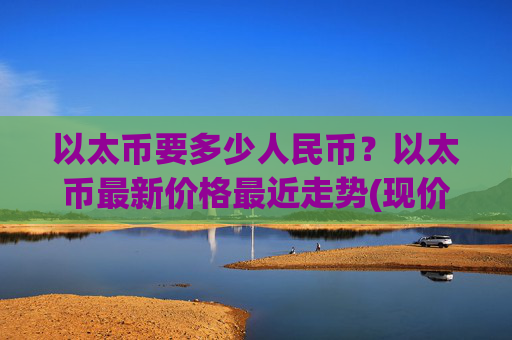 以太币要多少人民币?以太币最新价格最近走势(现价24985.46元)