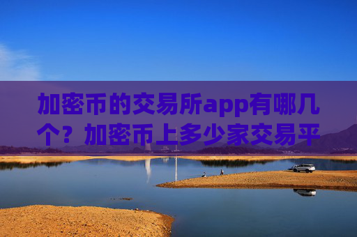加密币的交易所app有哪几个?加密币上多少家交易平台app