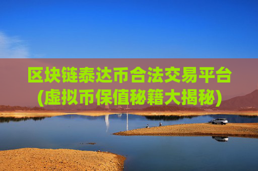 区块链泰达币合法交易平台(虚拟币保值秘籍大揭秘)