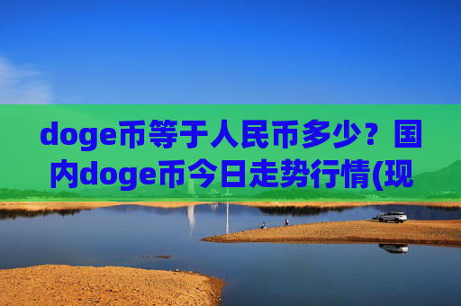 doge币等于人民币多少?国内doge币今日走势行情(现价2.2916元)