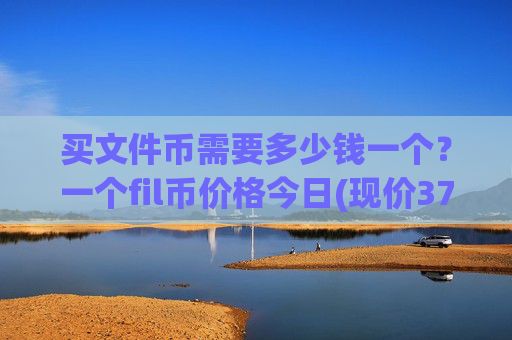 买文件币需要多少钱一个?一个fil币价格今日(现价37.4724元)