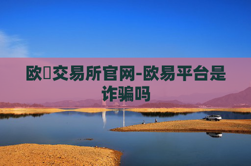 欧昜交易所官网-欧易平台是诈骗吗