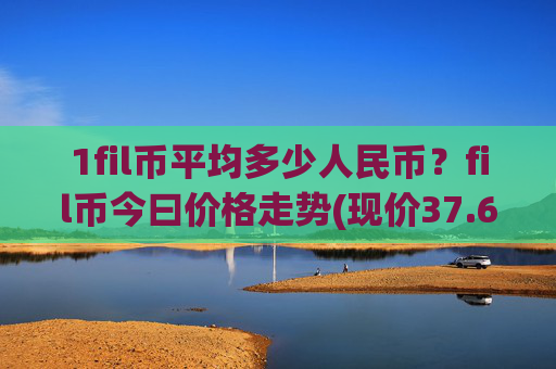 1fil币平均多少人民币？fil币今曰价格走势(现价37.6547元)