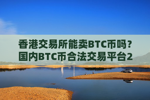 香港交易所能卖BTC币吗？国内BTC币合法交易平台2025