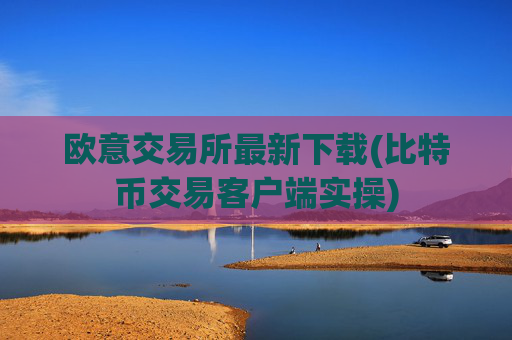 欧意交易所最新下载(比特币交易客户端实操)