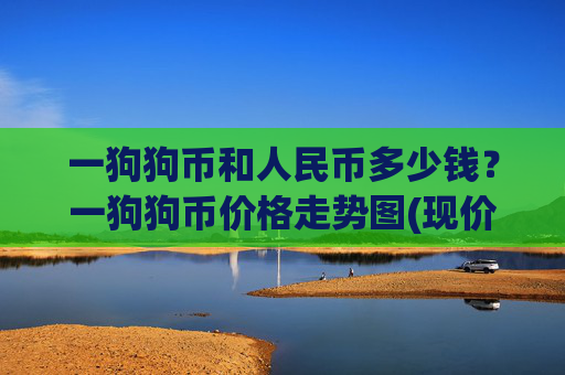一狗狗币和人民币多少钱？一狗狗币价格走势图(现价2.3408元)