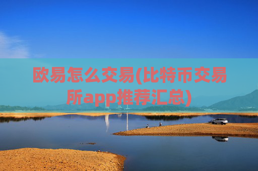欧易怎么交易(比特币交易所app推荐汇总)
