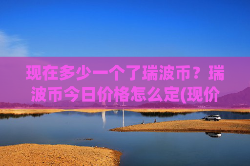现在多少一个了瑞波币?瑞波币今日价格怎么定(现价16.5631元)