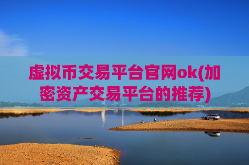 虚拟币交易平台官网ok(加密资产交易平台的推荐)