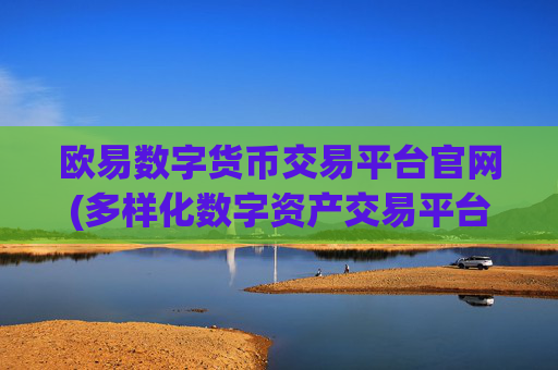 欧易数字货币交易平台官网(多样化数字资产交易平台)