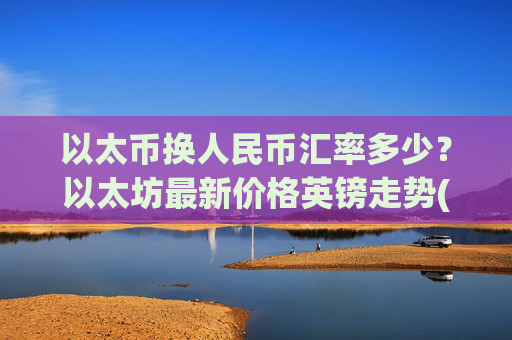 以太币换人民币汇率多少?以太坊最新价格英镑走势(现价25038.79元)
