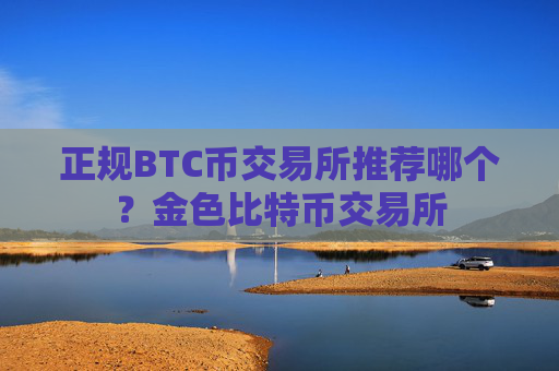 正规BTC币交易所推荐哪个？金色比特币交易所