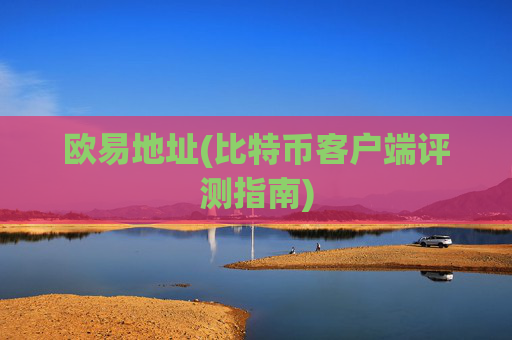 欧易地址(比特币客户端评测指南)