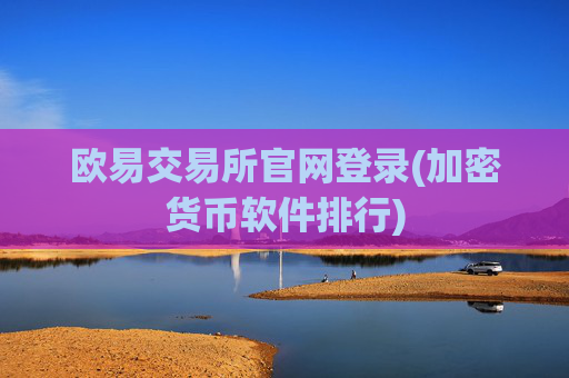欧易交易所官网登录(加密货币软件排行)
