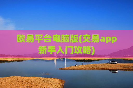 欧易平台电脑版(交易app新手入门攻略)