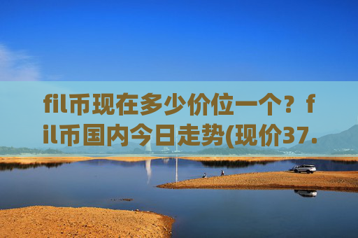 fil币现在多少价位一个?fil币国内今日走势(现价37.2097元)