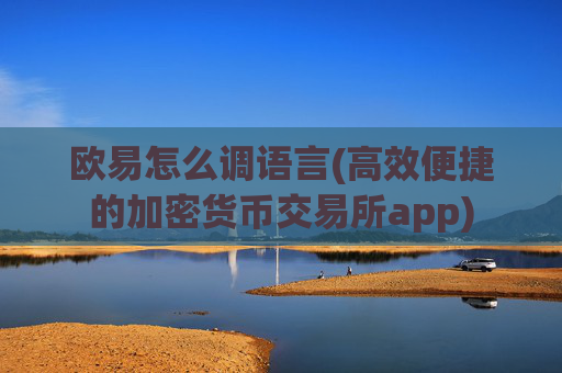 欧易怎么调语言(高效便捷的加密货币交易所app)