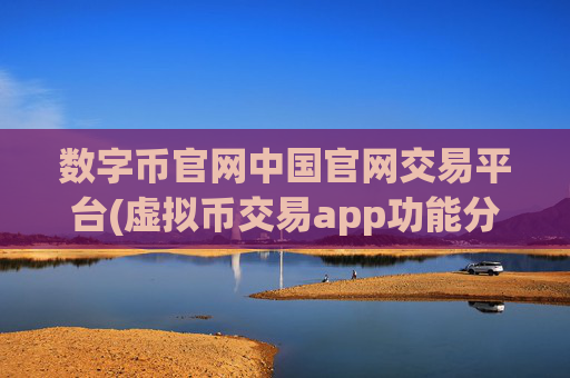 数字币官网中国官网交易平台(虚拟币交易app功能分析)