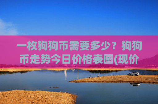 一枚狗狗币需要多少?狗狗币走势今日价格表图(现价2.279元)