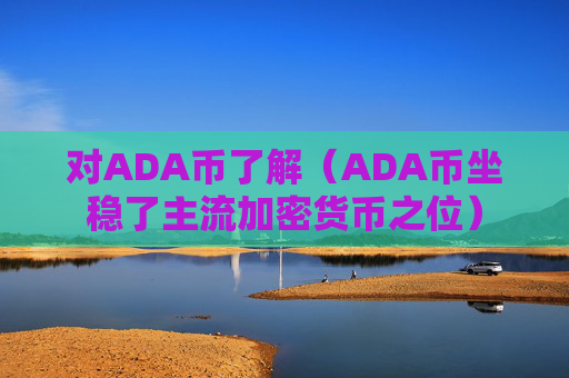对ADA币了解(ADA币坐稳了主流加密货币之位)