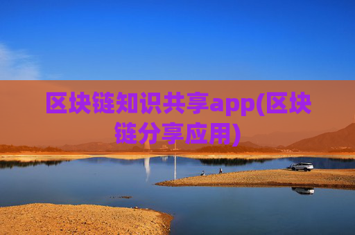 区块链知识共享app(区块链分享应用)