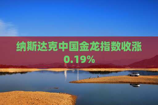 纳斯达克中国金龙指数收涨0.19%