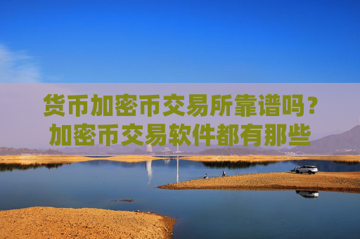 货币加密币交易所靠谱吗?加密币交易软件都有那些