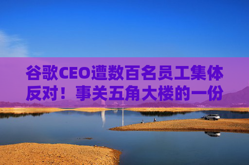 谷歌CEO遭数百名员工集体反对!事关五角大楼的一份AI合作协议