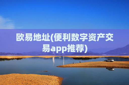 欧易地址(便利数字资产交易app推荐)