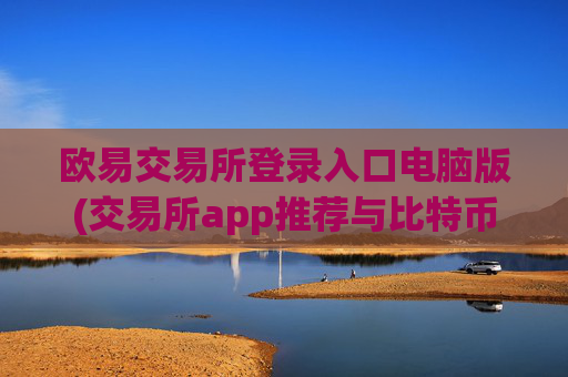 欧易交易所登录入口电脑版(交易所app推荐与比特币)