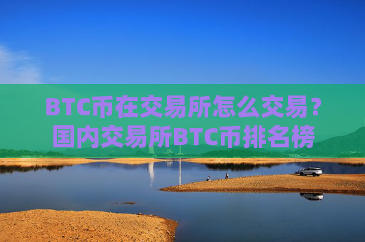 BTC币在交易所怎么交易?国内交易所BTC币排名榜