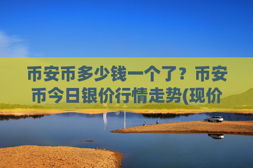 币安币多少钱一个了?币安币今日银价行情走势(现价4910.21元)