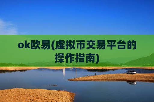 ok欧易(虚拟币交易平台的操作指南)