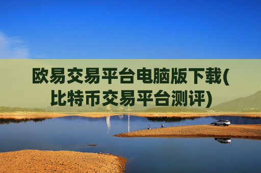 欧易交易平台电脑版下载(比特币交易平台测评)