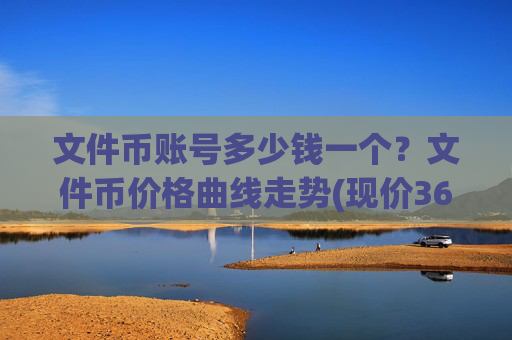 文件币账号多少钱一个？文件币价格曲线走势(现价36.8674元)