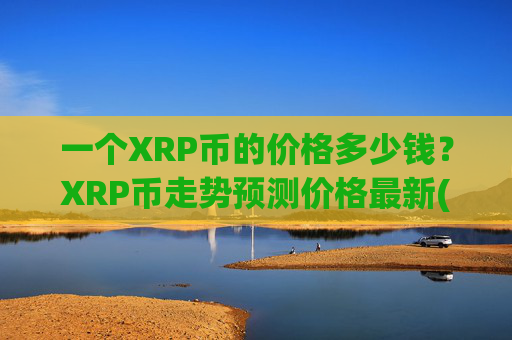 一个XRP币的价格多少钱?XRP币走势预测价格最新(现价16.5682元)