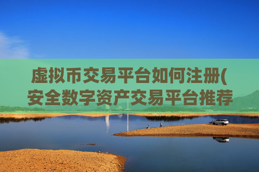 虚拟币交易平台如何注册(安全数字资产交易平台推荐)