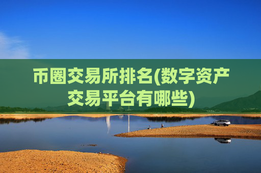 币圈交易所排名(数字资产交易平台有哪些)
