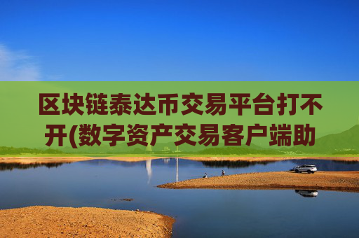 区块链泰达币交易平台打不开(数字资产交易客户端助您随时交易)