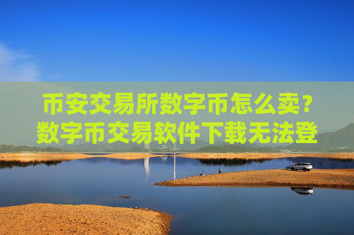 币安交易所数字币怎么卖?数字币交易软件下载无法登陆