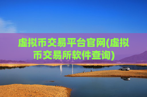 虚拟币交易平台官网(虚拟币交易所软件查询)
