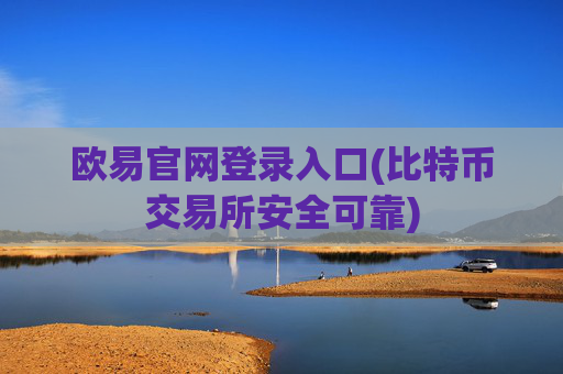 欧易官网登录入口(比特币交易所安全可靠)