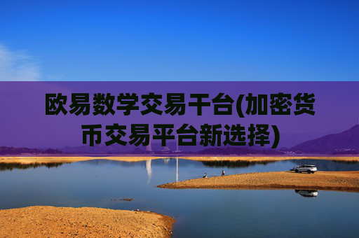 欧易数学交易干台(加密货币交易平台新选择)