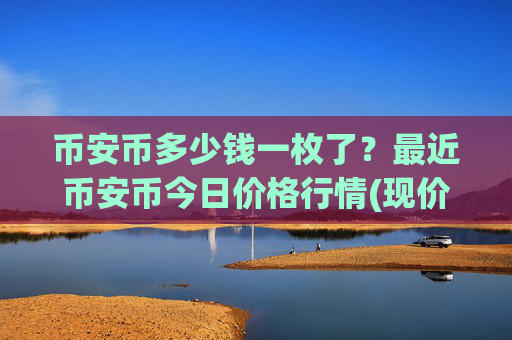 币安币多少钱一枚了？最近币安币今日价格行情(现价4811.15元)